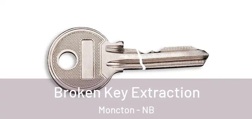  Broken Key Extraction Moncton - NB