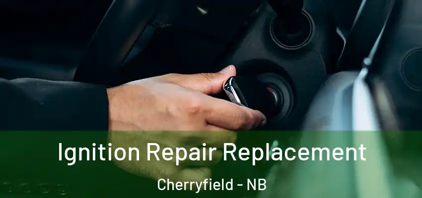 Ignition Repair Replacement Cherryfield - NB