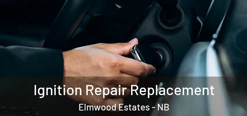 Ignition Repair Replacement Elmwood Estates - NB