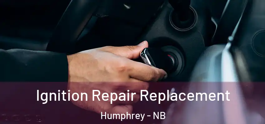 Ignition Repair Replacement Humphrey - NB