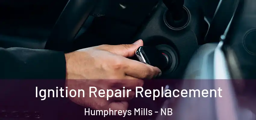 Ignition Repair Replacement Humphreys Mills - NB