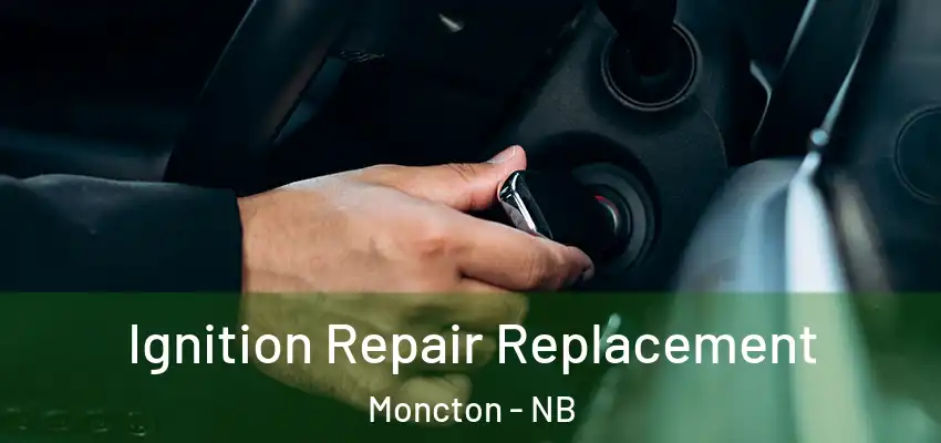  Ignition Repair Replacement Moncton - NB