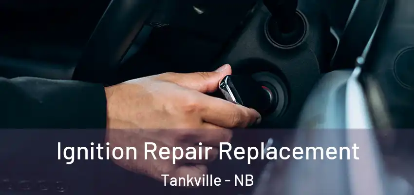 Ignition Repair Replacement Tankville - NB