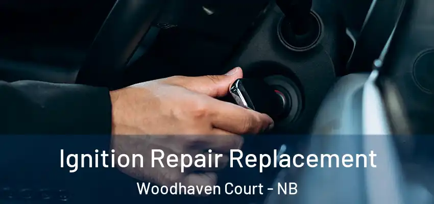 Ignition Repair Replacement Woodhaven Court - NB